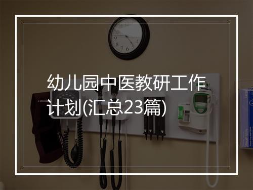 幼儿园中医教研工作计划(汇总23篇)