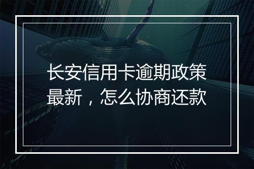 长安信用卡逾期政策最新，怎么协商还款