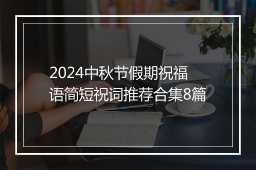 2024中秋节假期祝福语简短祝词推荐合集8篇