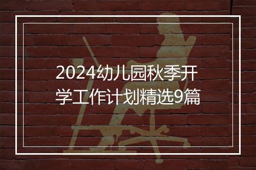 2024幼儿园秋季开学工作计划精选9篇