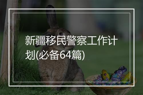 新疆移民警察工作计划(必备64篇)