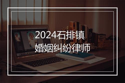 2024石排镇婚姻纠纷律师