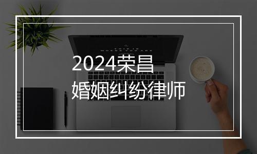 2024荣昌婚姻纠纷律师