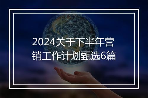 2024关于下半年营销工作计划甄选6篇