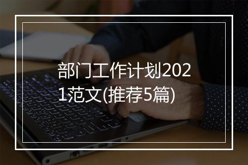 部门工作计划2021范文(推荐5篇)