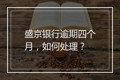 盛京银行逾期四个月，如何处理？