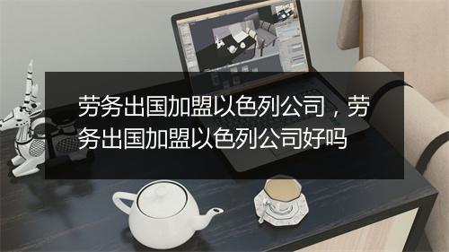 劳务出国加盟以色列公司，劳务出国加盟以色列公司好吗