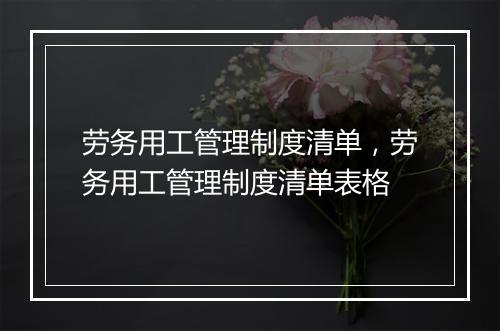 劳务用工管理制度清单，劳务用工管理制度清单表格