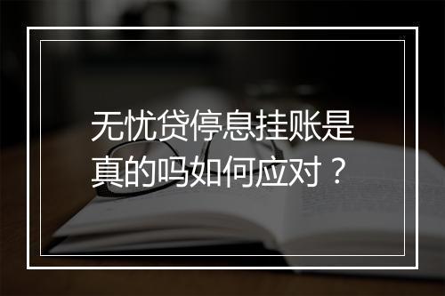无忧贷停息挂账是真的吗如何应对？