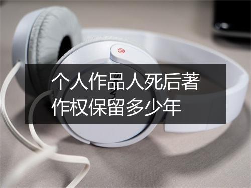 个人作品人死后著作权保留多少年