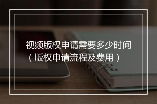 视频版权申请需要多少时间（版权申请流程及费用）