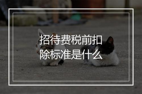 招待费税前扣除标准是什么