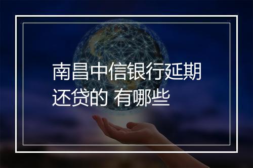 南昌中信银行延期还贷的 有哪些