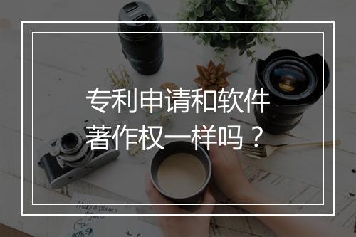 专利申请和软件著作权一样吗？