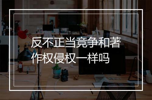 反不正当竞争和著作权侵权一样吗