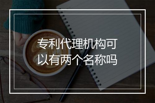 专利代理机构可以有两个名称吗