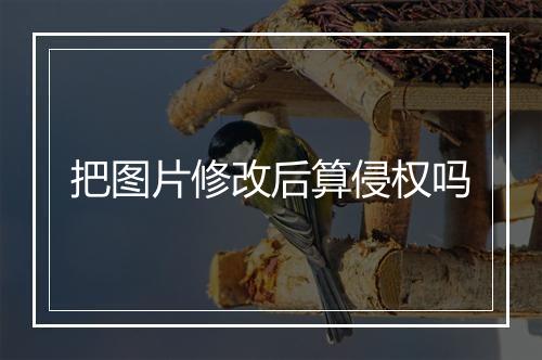 把图片修改后算侵权吗