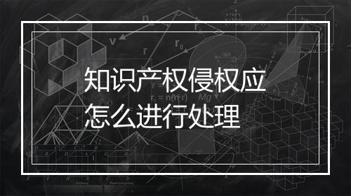 知识产权侵权应怎么进行处理