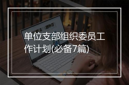 单位支部组织委员工作计划(必备7篇)