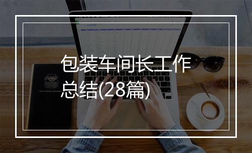 包装车间长工作总结(28篇)
