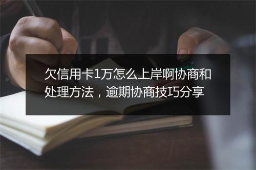 欠信用卡1万怎么上岸啊协商和处理方法，逾期协商技巧分享