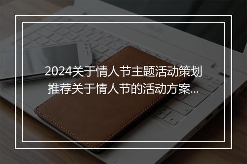 2024关于情人节主题活动策划 推荐关于情人节的活动方案精选8篇