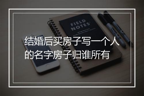 结婚后买房子写一个人的名字房子归谁所有