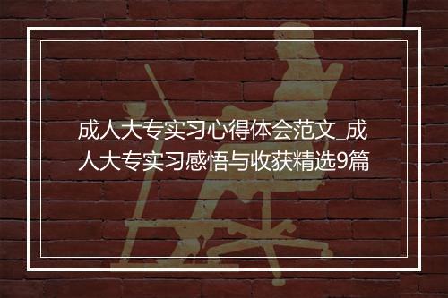 成人大专实习心得体会范文_成人大专实习感悟与收获精选9篇