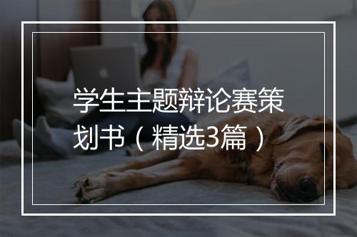 学生主题辩论赛策划书（精选3篇）