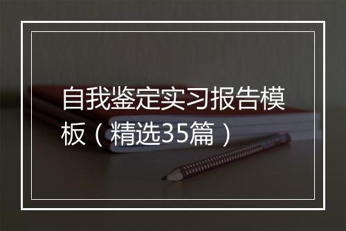 自我鉴定实习报告模板（精选35篇）