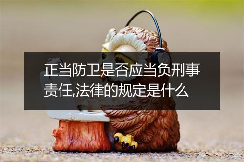 正当防卫是否应当负刑事责任,法律的规定是什么