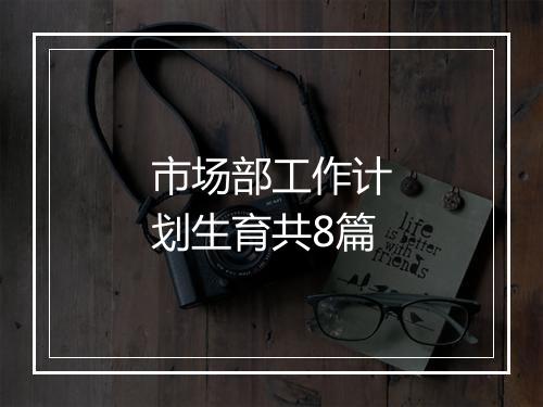 市场部工作计划生育共8篇