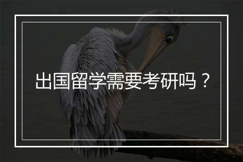 出国留学需要考研吗？