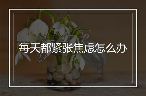 每天都紧张焦虑怎么办