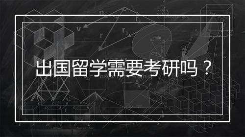 出国留学需要考研吗？