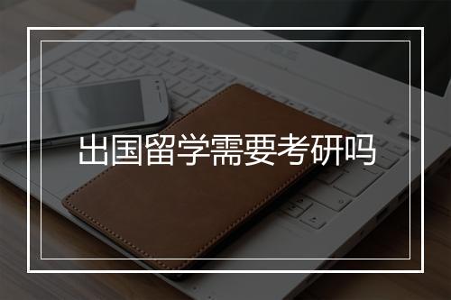 出国留学需要考研吗