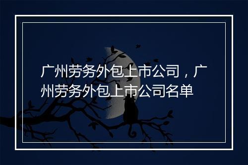 广州劳务外包上市公司，广州劳务外包上市公司名单