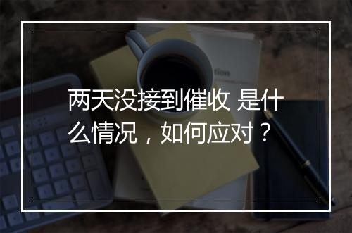 两天没接到催收 是什么情况，如何应对？