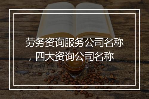 劳务资询服务公司名称，四大资询公司名称