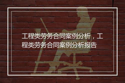 工程类劳务合同案例分析，工程类劳务合同案例分析报告