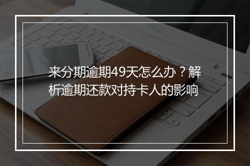来分期逾期49天怎么办？解析逾期还款对持卡人的影响