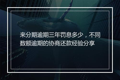 来分期逾期三年罚息多少，不同数额逾期的协商还款经验分享