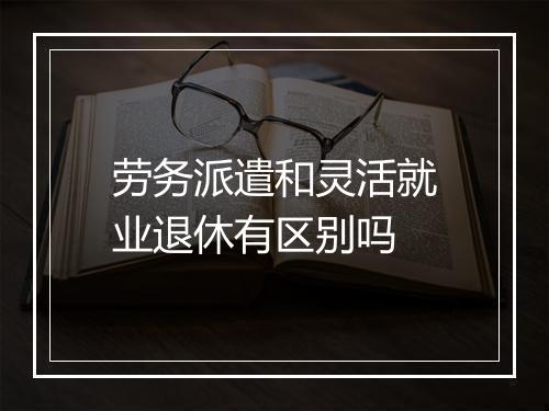 劳务派遣和灵活就业退休有区别吗