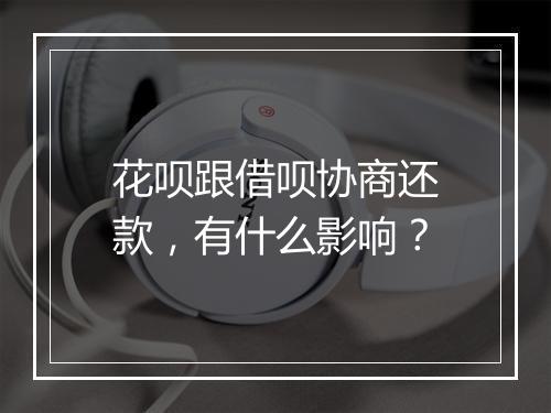 花呗跟借呗协商还款，有什么影响？