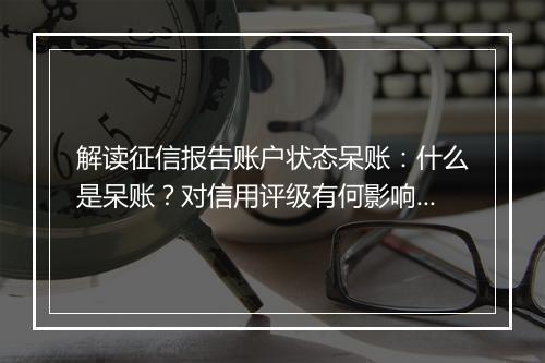 解读征信报告账户状态呆账：什么是呆账？对信用评级有何影响？