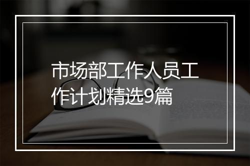 市场部工作人员工作计划精选9篇