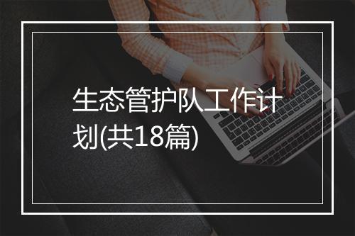 生态管护队工作计划(共18篇)