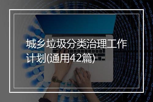 城乡垃圾分类治理工作计划(通用42篇)