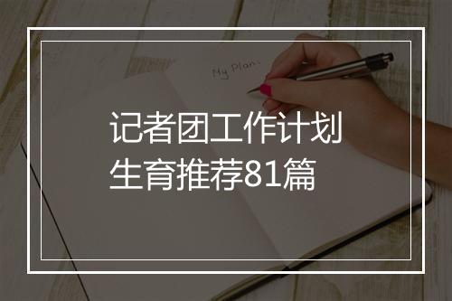 记者团工作计划生育推荐81篇