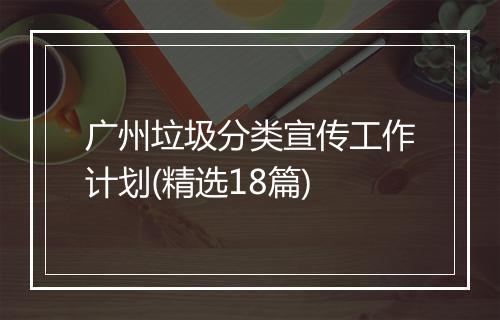 广州垃圾分类宣传工作计划(精选18篇)